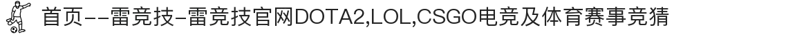 首页--雷竞技-雷竞技官网DOTA2,LOL,CSGO电竞及体育赛事竞猜